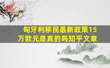 匈牙利移民最新政策15万欧元是真的吗知乎文章