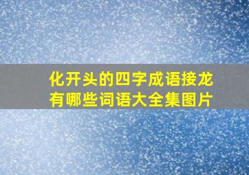 化开头的四字成语接龙有哪些词语大全集图片