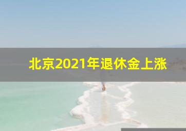 北京2021年退休金上涨