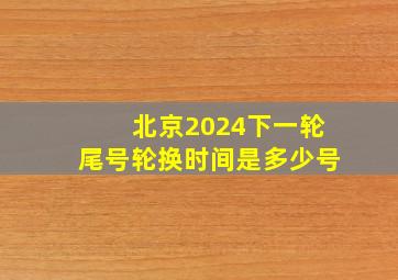 北京2024下一轮尾号轮换时间是多少号