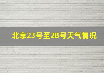 北京23号至28号天气情况