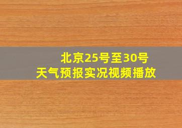 北京25号至30号天气预报实况视频播放