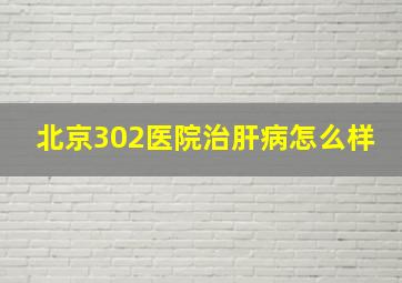 北京302医院治肝病怎么样