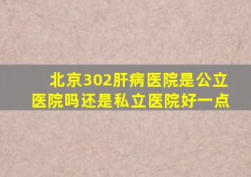 北京302肝病医院是公立医院吗还是私立医院好一点