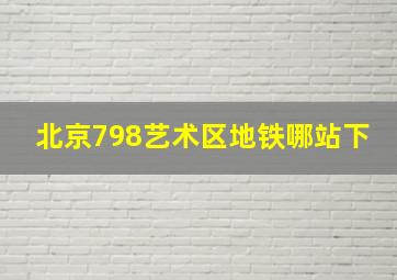 北京798艺术区地铁哪站下