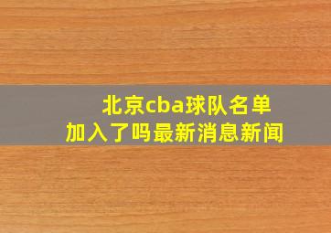 北京cba球队名单加入了吗最新消息新闻