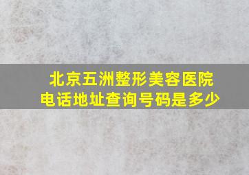 北京五洲整形美容医院电话地址查询号码是多少