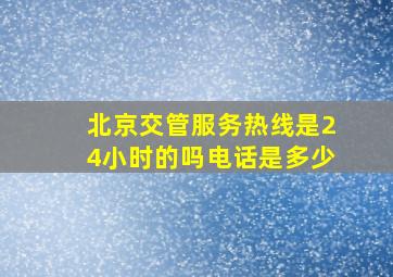 北京交管服务热线是24小时的吗电话是多少