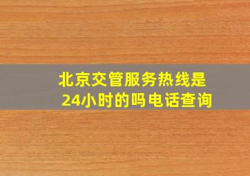 北京交管服务热线是24小时的吗电话查询