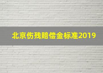 北京伤残赔偿金标准2019