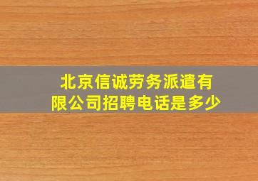 北京信诚劳务派遣有限公司招聘电话是多少