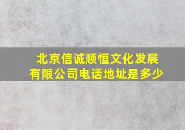 北京信诚顺恒文化发展有限公司电话地址是多少