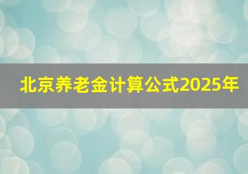 北京养老金计算公式2025年