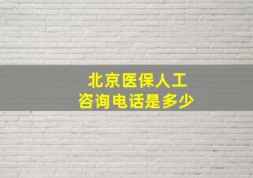 北京医保人工咨询电话是多少