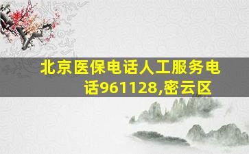 北京医保电话人工服务电话961128,密云区