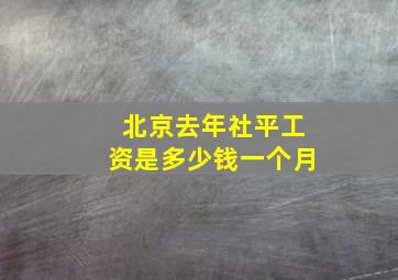 北京去年社平工资是多少钱一个月