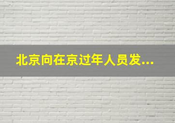 北京向在京过年人员发...