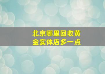 北京哪里回收黄金实体店多一点