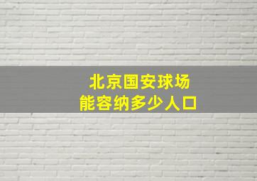 北京国安球场能容纳多少人口