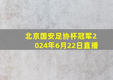 北京国安足协杯冠军2024年6月22日直播