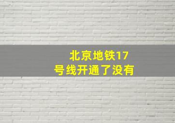 北京地铁17号线开通了没有