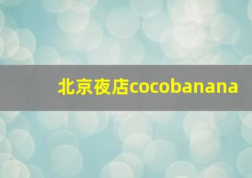 北京夜店cocobanana