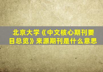 北京大学《中文核心期刊要目总览》来源期刊是什么意思