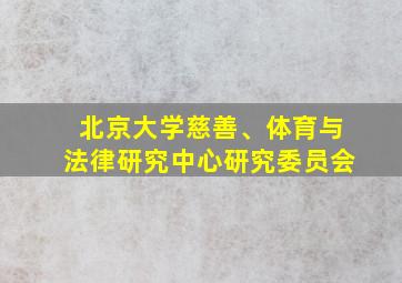 北京大学慈善、体育与法律研究中心研究委员会