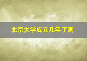 北京大学成立几年了啊