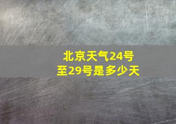 北京天气24号至29号是多少天