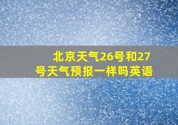 北京天气26号和27号天气预报一样吗英语