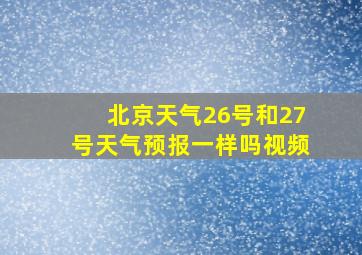 北京天气26号和27号天气预报一样吗视频