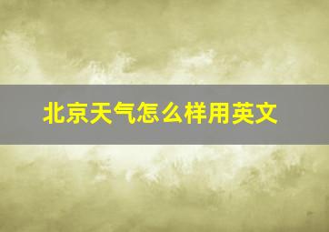 北京天气怎么样用英文