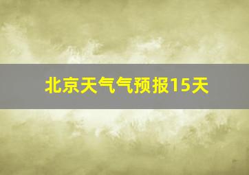 北京天气气预报15天