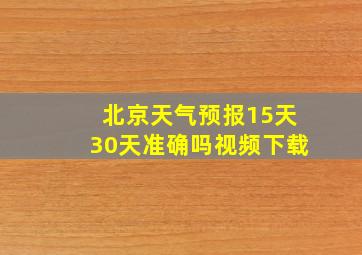 北京天气预报15天30天准确吗视频下载