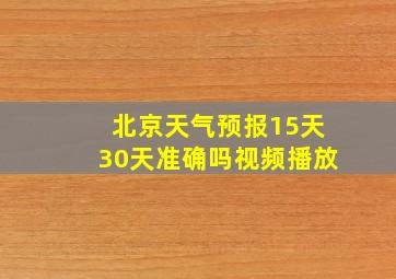 北京天气预报15天30天准确吗视频播放