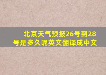 北京天气预报26号到28号是多久呢英文翻译成中文