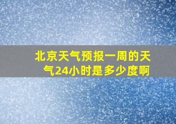 北京天气预报一周的天气24小时是多少度啊