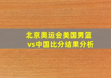 北京奥运会美国男篮vs中国比分结果分析