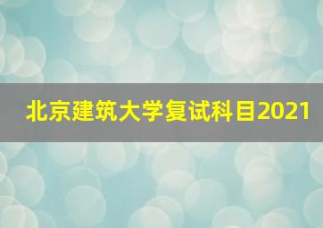 北京建筑大学复试科目2021