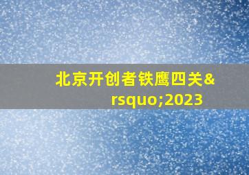 北京开创者铁鹰四关’2023