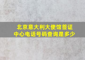 北京意大利大使馆签证中心电话号码查询是多少