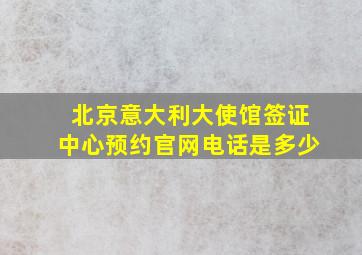 北京意大利大使馆签证中心预约官网电话是多少