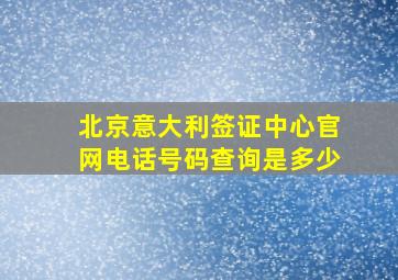 北京意大利签证中心官网电话号码查询是多少