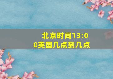 北京时间13:00英国几点到几点