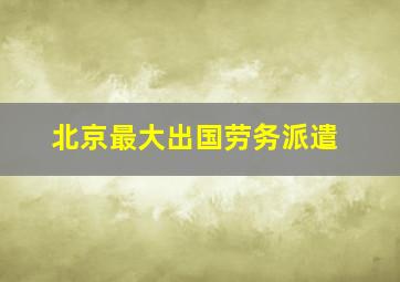 北京最大出国劳务派遣