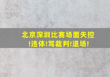 北京深圳比赛场面失控!违体!骂裁判!退场!