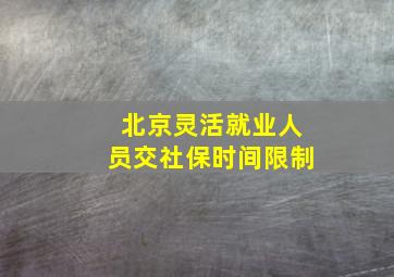 北京灵活就业人员交社保时间限制