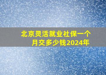 北京灵活就业社保一个月交多少钱2024年