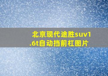 北京现代途胜suv1.6t自动挡前杠图片